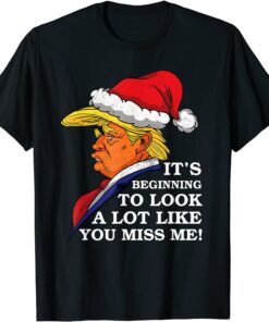 It's Beginning To Look A Lot Like You Miss Me Trump Tee Shirt