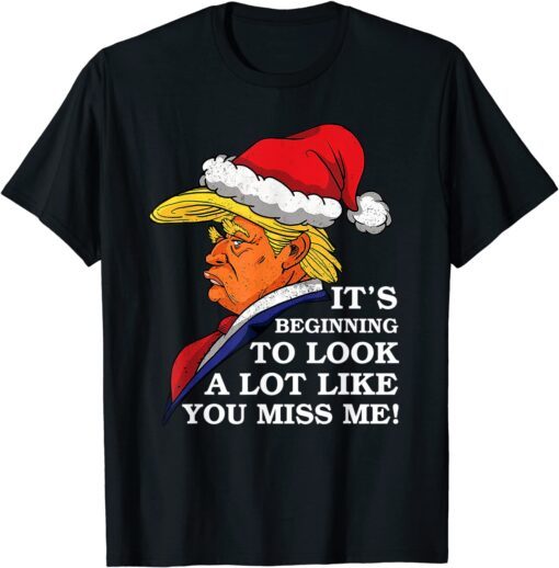 It's Beginning To Look A Lot Like You Miss Me Trump Tee Shirt