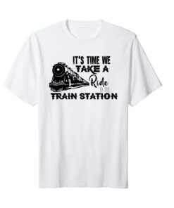 It's Time We Take A Ride To The Train Station Tee Shirt