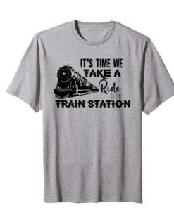 It's Time We Take A Ride To The Train Station Tee Shirt