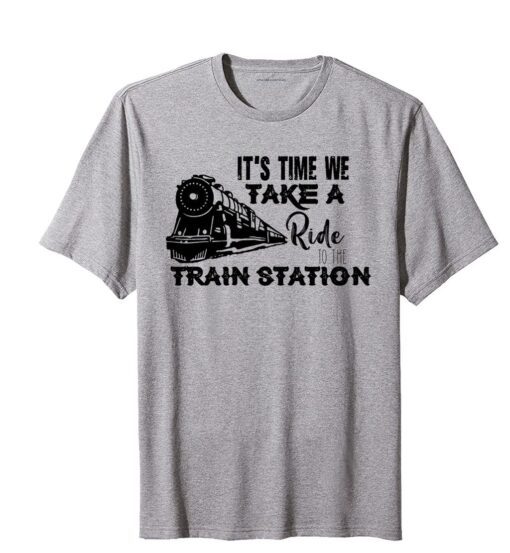 It's Time We Take A Ride To The Train Station Tee Shirt