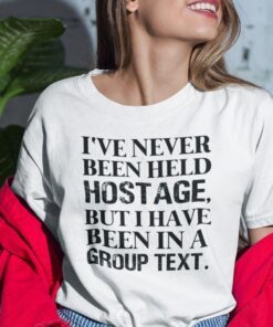 I’ve Never Been Held Hostage But I Have Been In A Group Text Tee Shirt