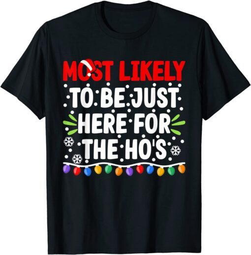 Most Likely To Be Just Here For The Ho's Christmas Tee Shirt