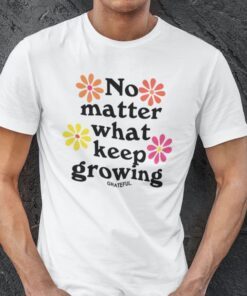 No Matter What Keep Growing Tee Shirt