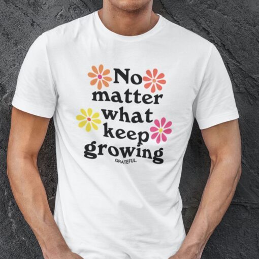 No Matter What Keep Growing Tee Shirt