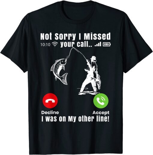 Not Sorry I Missed Your Call I Was On Other Line Fishing Tee Shirt