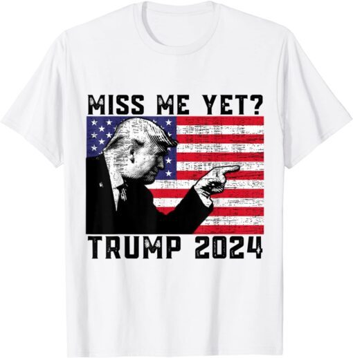 President Donald Trump Miss Me Yet Political 2024 Tee Shirt