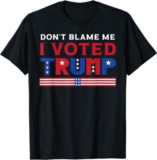 Pro Donald Trump Don't Blame Me I Voted Trump Tee Shirt