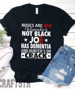 Roses Are Red Kamala's Not Black Joe Has Dementia And Hunter's On Crack Tee Shirt