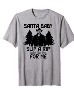 Santa Baby Slip A RIP Under The Tree For Me Christmas Yellowstone Tee Shirt