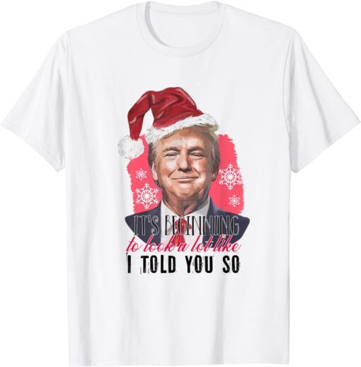 Santa Trump It's Beginning To Look A Lot Like I Told You So Tee Shirt