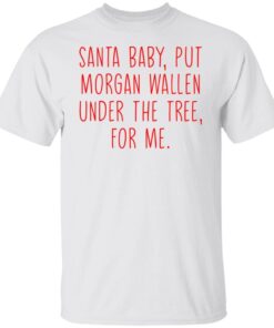 Santa Baby But Morgan Wallen Under The Tree For Me Tee shirt