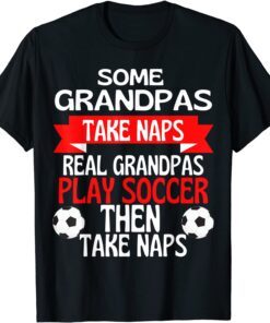 Some Grandpas Take Naps Real Grandpas Play Soccer Tee Shirt