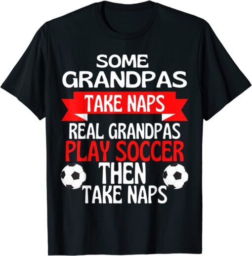 Some Grandpas Take Naps Real Grandpas Play Soccer Tee Shirt