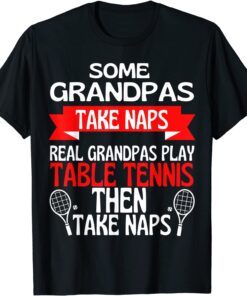 Some Grandpas Take Naps Real Grandpas Play Table Tennis Tee Shirt