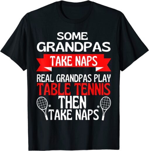 Some Grandpas Take Naps Real Grandpas Play Table Tennis Tee Shirt