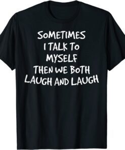 Sometimes I Talk To Myself Then We Both Laugh And Laugh T-Shirt