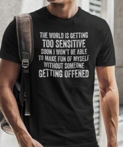 The World Is Getting Too Sensitive Shirt