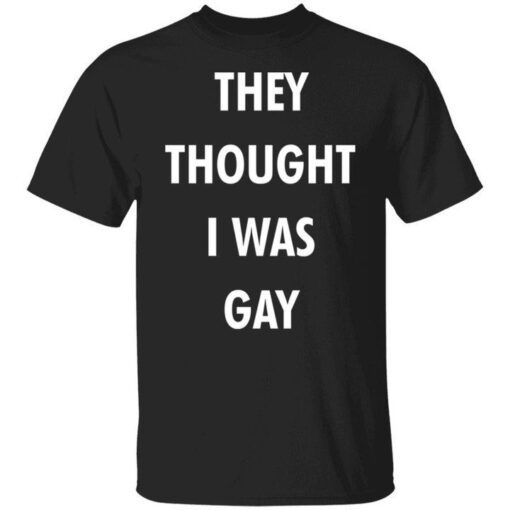 They Thought I Was Gay Tee Shirt