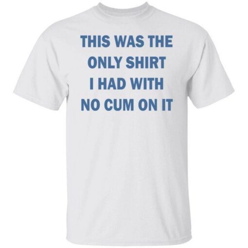 This Was The Only Shirt I Had With No Cum On It Limited T-shirt