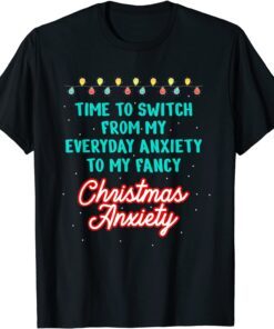 Time To Switch From My Everyday Anxiety To My Fancy Christmas Anxiety Tee Shirt