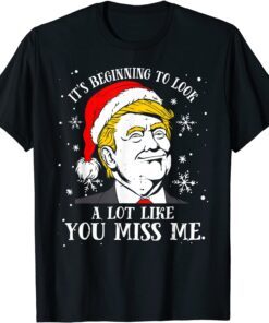 Trump Christmas Its Beginning To Look A Lot Like You Miss Me Tee Shirt