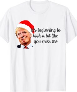 Trump It's Beginning To Look A Lot Like You Miss Me Xmas Tee Shirt