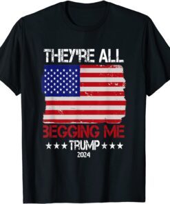 Trump They're All Begging Me Conservative Anti Liberal Flag Tee Shirt