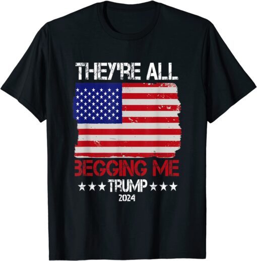 Trump They're All Begging Me Conservative Anti Liberal Flag Tee Shirt