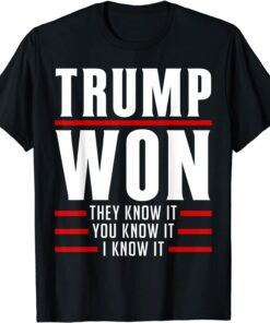 Trump Won They Know It I Know It You Know It Trump 2022 Tee Shirt