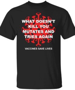 What Doesn’t Kill You Mutates And Tries Again Vaccines Save Lives Tee shirt