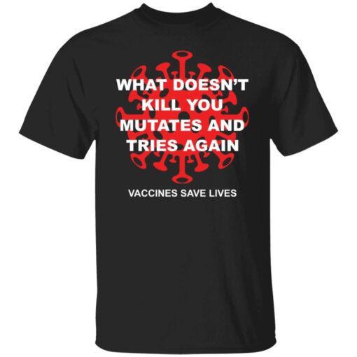 What Doesn’t Kill You Mutates And Tries Again Vaccines Save Lives Tee shirt