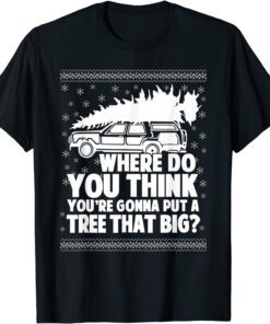 Where Do You Think You're Gonna Put A Tree That Big Xmas Tee Shirt