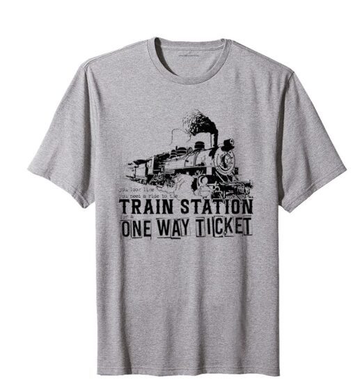 You Look Like You Need a Ride to the Train Station for a One Way Ticket Tee Shirt