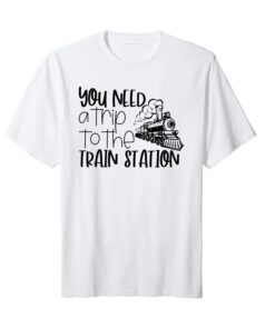 You Need A Trip To The Train Station Tee Shirt