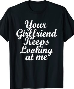 Your Girlfriend Keeps Looking At Me 2021 Shirt