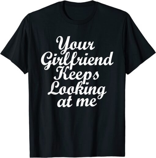 Your Girlfriend Keeps Looking At Me 2021 Shirt