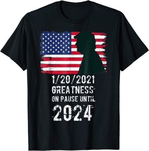 01/20/2021 Greatness On Pause Until 2024 Pro Trump USA Flag Tee Shirt