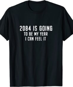 2084 Is Going To Be My Year I Can Feel It Tee Shirt