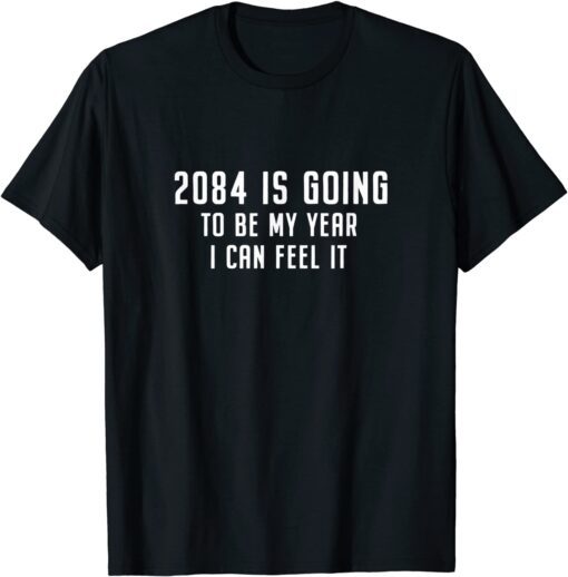 2084 Is Going To Be My Year I Can Feel It Tee Shirt