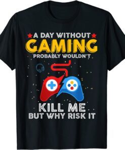 A Day Without Gaming Probably Won't Kill Me Gamer Tee Shirt