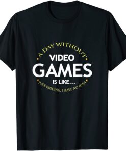 A Day Without Video Games Is Like, Gamer Gaming Tee Shirt