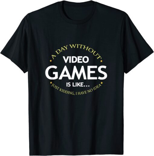 A Day Without Video Games Is Like, Gamer Gaming Tee Shirt