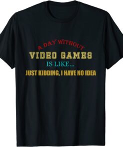 A Day Without Video Games Like Just Kidding I Have No Idea T-Shirt