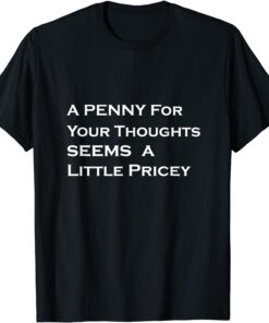 A Penny For Your Thoughts Seems A Little Pricey Tee Shirt