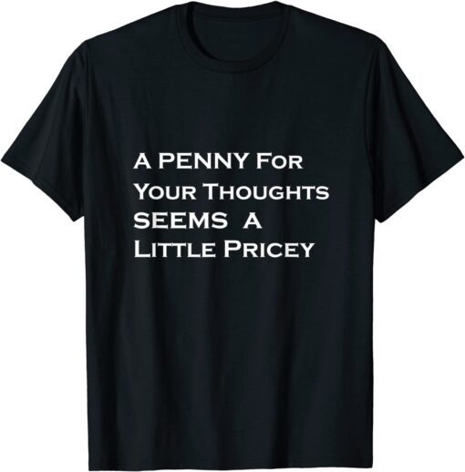 A Penny For Your Thoughts Seems A Little Pricey Tee Shirt