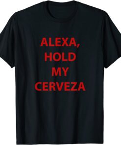 Alexa hold my cerveza Tee Shirt