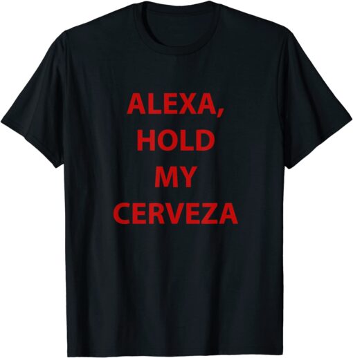 Alexa hold my cerveza Tee Shirt