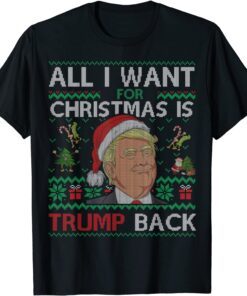 All I Want for Christmas Is Trump Back & New President Ugly Tee Shirt