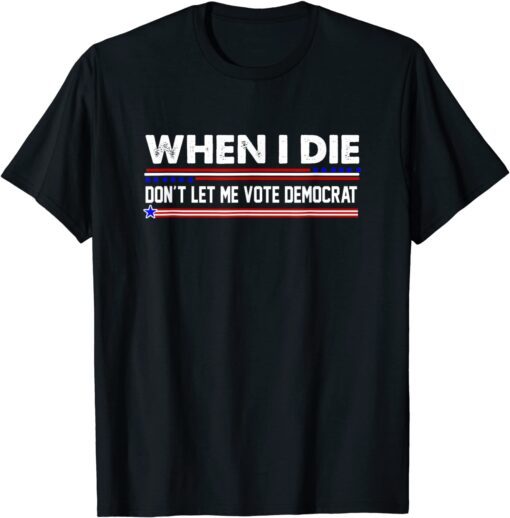 Anti Biden Tee When I Die Don't Let Me Vote Democrat Tee Shirt